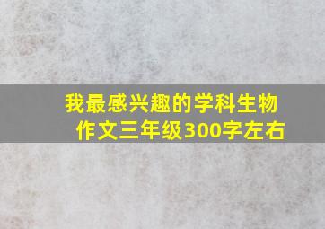 我最感兴趣的学科生物作文三年级300字左右