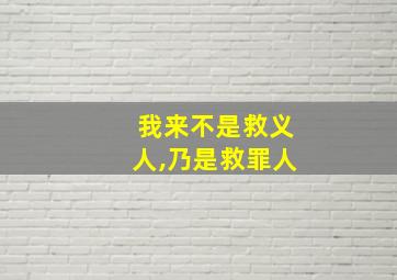 我来不是救义人,乃是救罪人