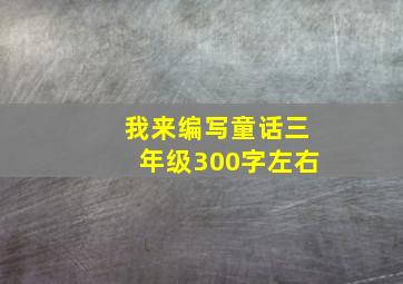 我来编写童话三年级300字左右