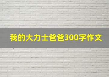 我的大力士爸爸300字作文