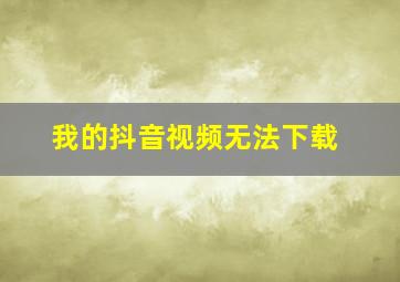 我的抖音视频无法下载