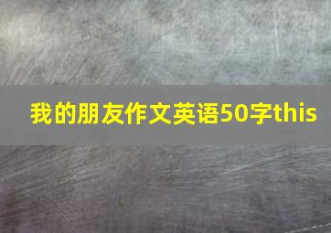 我的朋友作文英语50字this