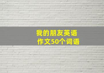 我的朋友英语作文50个词语