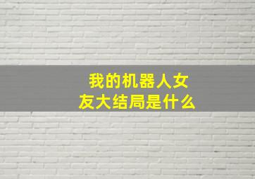 我的机器人女友大结局是什么