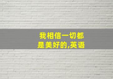 我相信一切都是美好的,英语