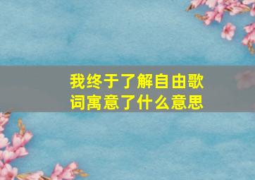 我终于了解自由歌词寓意了什么意思