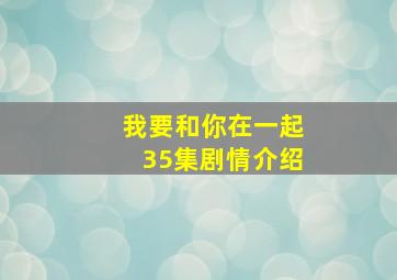 我要和你在一起35集剧情介绍