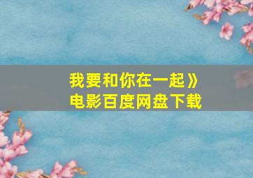 我要和你在一起》电影百度网盘下载