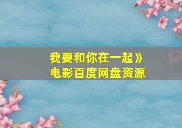 我要和你在一起》电影百度网盘资源