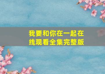 我要和你在一起在线观看全集完整版