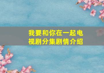 我要和你在一起电视剧分集剧情介绍