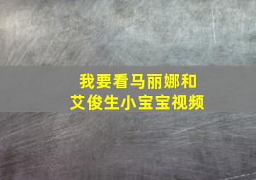 我要看马丽娜和艾俊生小宝宝视频