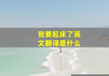 我要起床了英文翻译是什么