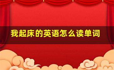 我起床的英语怎么读单词