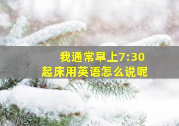 我通常早上7:30起床用英语怎么说呢