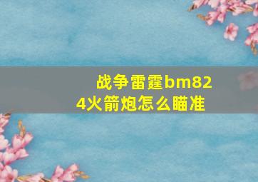 战争雷霆bm824火箭炮怎么瞄准