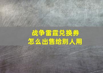 战争雷霆兑换券怎么出售给别人用