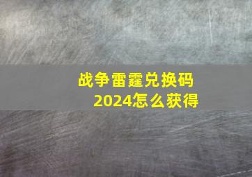 战争雷霆兑换码2024怎么获得