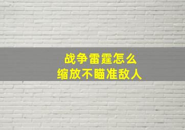 战争雷霆怎么缩放不瞄准敌人