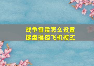 战争雷霆怎么设置键盘操控飞机模式