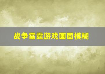 战争雷霆游戏画面模糊