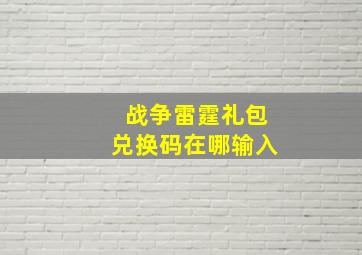 战争雷霆礼包兑换码在哪输入