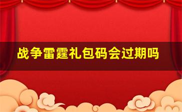 战争雷霆礼包码会过期吗