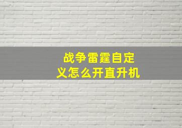 战争雷霆自定义怎么开直升机