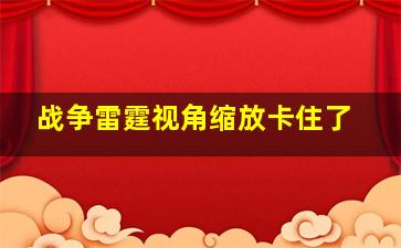 战争雷霆视角缩放卡住了