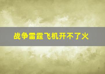 战争雷霆飞机开不了火