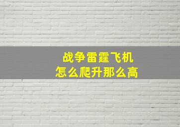 战争雷霆飞机怎么爬升那么高