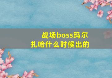 战场boss玛尔扎哈什么时候出的