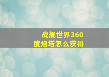 战舰世界360度炮塔怎么获得