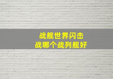 战舰世界闪击战哪个战列舰好