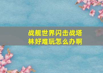 战舰世界闪击战塔林好难玩怎么办啊