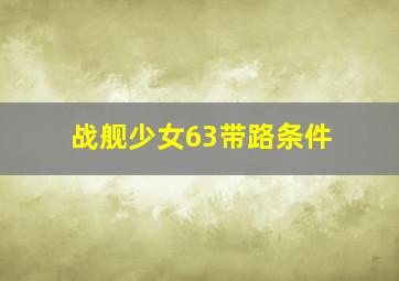 战舰少女63带路条件