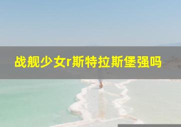 战舰少女r斯特拉斯堡强吗