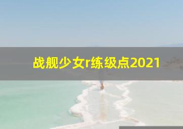 战舰少女r练级点2021