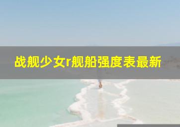 战舰少女r舰船强度表最新