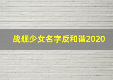 战舰少女名字反和谐2020