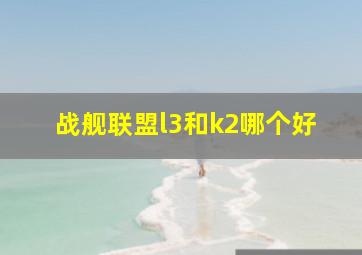 战舰联盟l3和k2哪个好