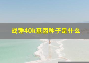 战锤40k基因种子是什么