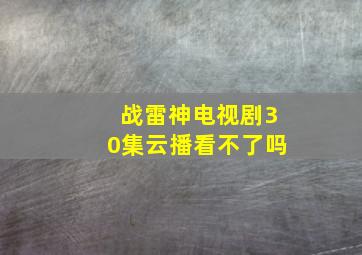 战雷神电视剧30集云播看不了吗