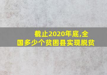 截止2020年底,全国多少个贫困县实现脱贫