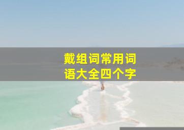 戴组词常用词语大全四个字