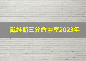 戴维斯三分命中率2023年