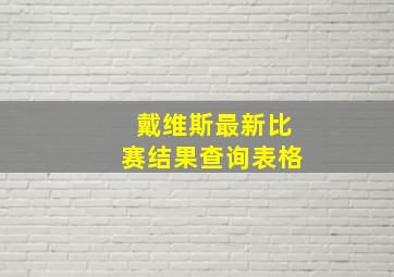 戴维斯最新比赛结果查询表格