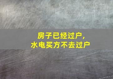 房子已经过户,水电买方不去过户