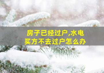 房子已经过户,水电买方不去过户怎么办