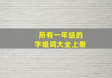 所有一年级的字组词大全上册